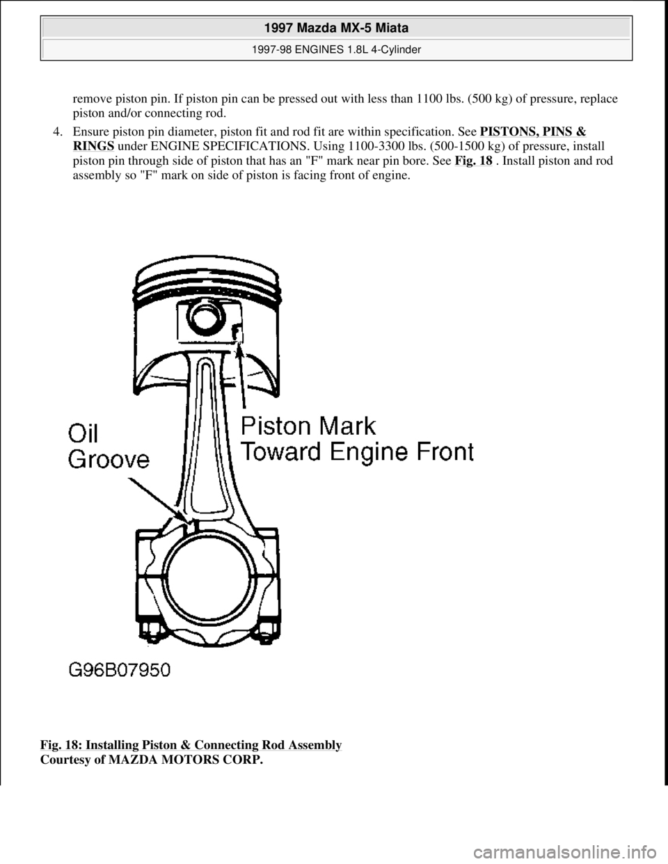 MAZDA MIATA 1997  Factory Repair Manual remove piston pin. If piston pin can be pressed out with less than 1100 lbs. (500 kg) of pressure, replace 
piston and/or connecting rod.  
4. Ensure piston pin diameter, piston fit and rod fit are wi