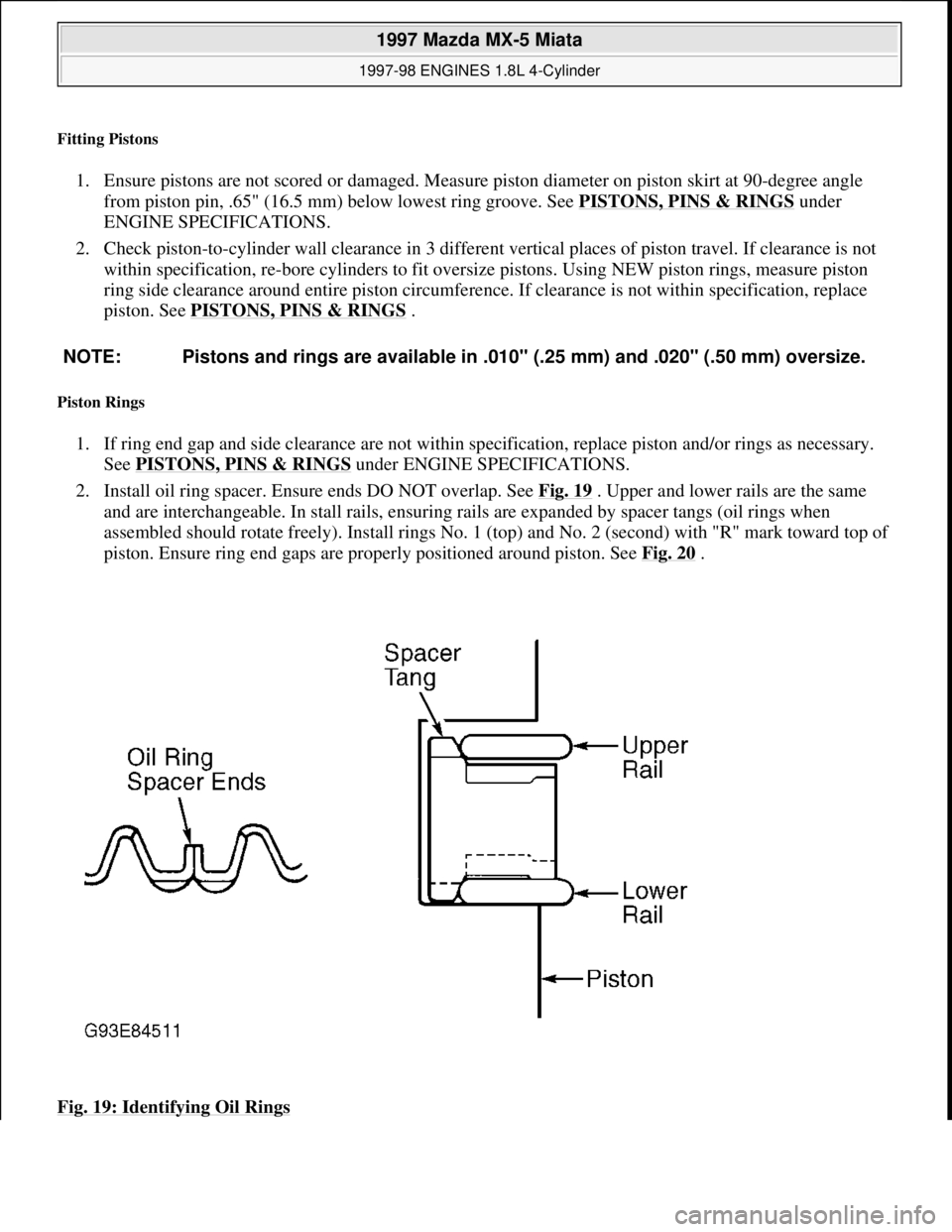 MAZDA MIATA 1997  Factory Repair Manual Fitting Pistons 
1. Ensure pistons are not scored or damaged. Measure piston diameter on piston skirt at 90-degree angle 
from piston pin, .65" (16.5 mm) below lowest ring groove. See PISTONS, PINS & 