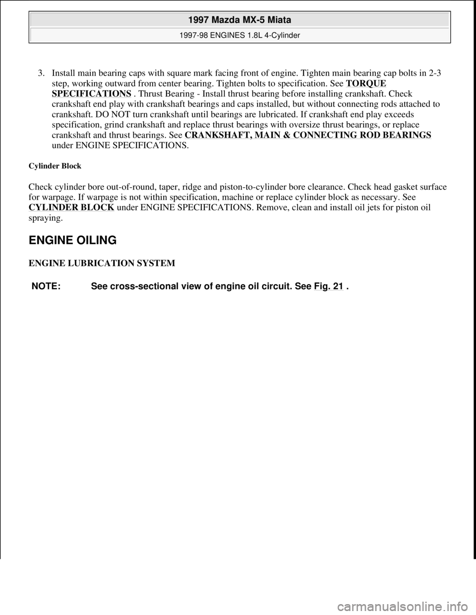 MAZDA MIATA 1997  Factory Repair Manual 3. Install main bearing caps with square mark facing front of engine. Tighten main bearing cap bolts in 2-3 
step, working outward from center bearing. Tighten bolts to specification. See TORQUE 
SPEC