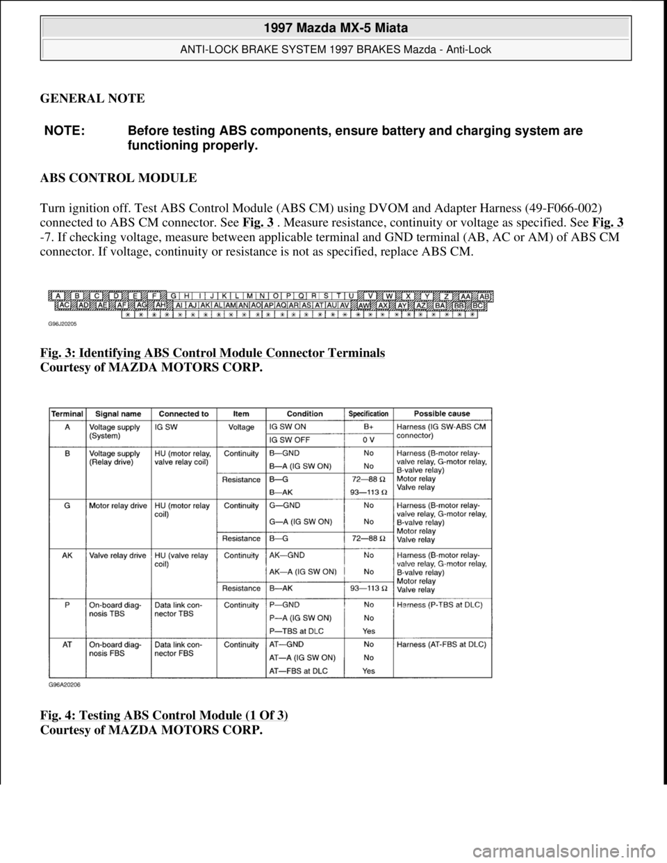 MAZDA MIATA 1997  Factory Repair Manual GENERAL NOTE 
ABS CONTROL MODULE 
Turn ignition off. Test ABS Control Module (ABS CM) using DVOM and Adapter Harness (49-F066-002) 
connected to ABS CM connector. See Fig. 3
 . Measure resistance, con