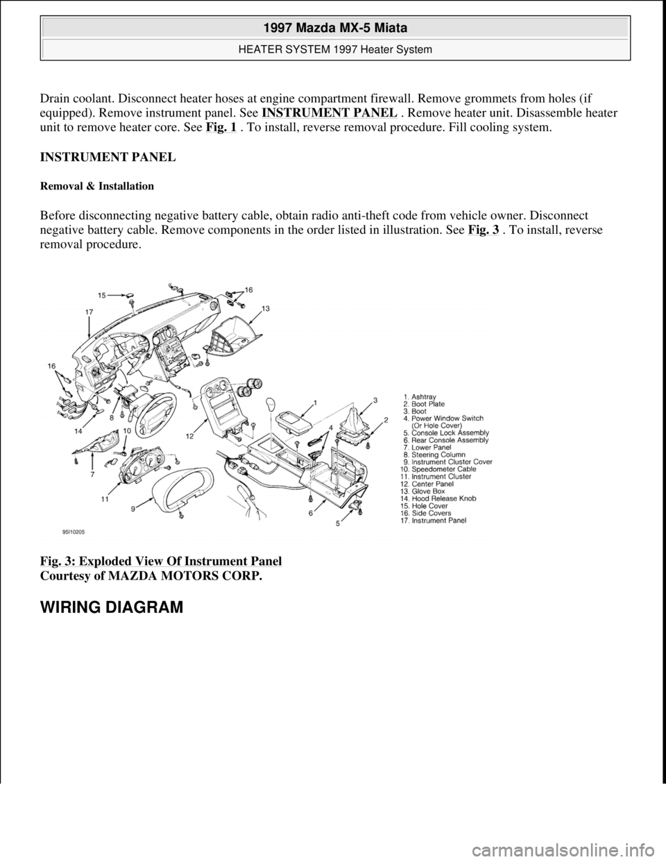MAZDA MIATA 1997  Factory Repair Manual Drain coolant. Disconnect heater hoses at engine compartment firewall. Remove grommets from holes (if 
equipped). Remove instrument panel. See INSTRUMENT PANEL
 . Remove heater unit. Disassemble heate