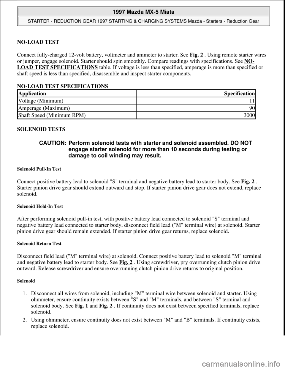 MAZDA MIATA 1997  Factory Repair Manual NO-LOAD TEST 
Connect fully-charged 12-volt battery, voltmeter and ammeter to starter. See Fig. 2
 . Using remote starter wires 
or jumper, engage solenoid. Starter should spin smoothly. Compare readi