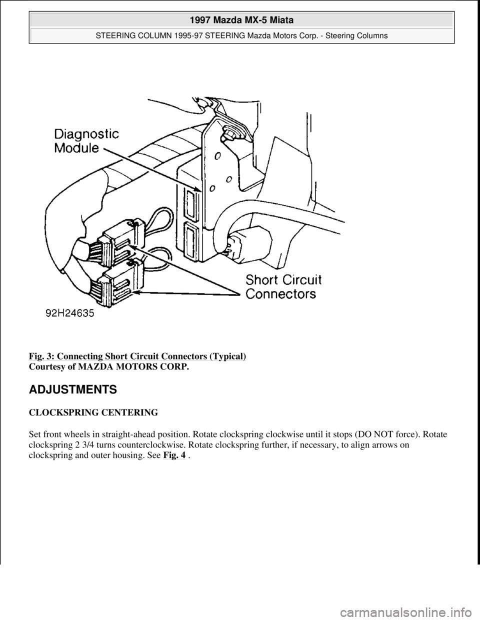 MAZDA MIATA 1997  Factory Repair Manual Fig. 3: Connecting Short Circuit Connectors (Typical) 
Courtesy of MAZDA MOTORS CORP. 
ADJUSTMENTS 
CLOCKSPRING CENTERING 
Set front wheels in straight-ahead position. Rotate clockspring clockwise unt