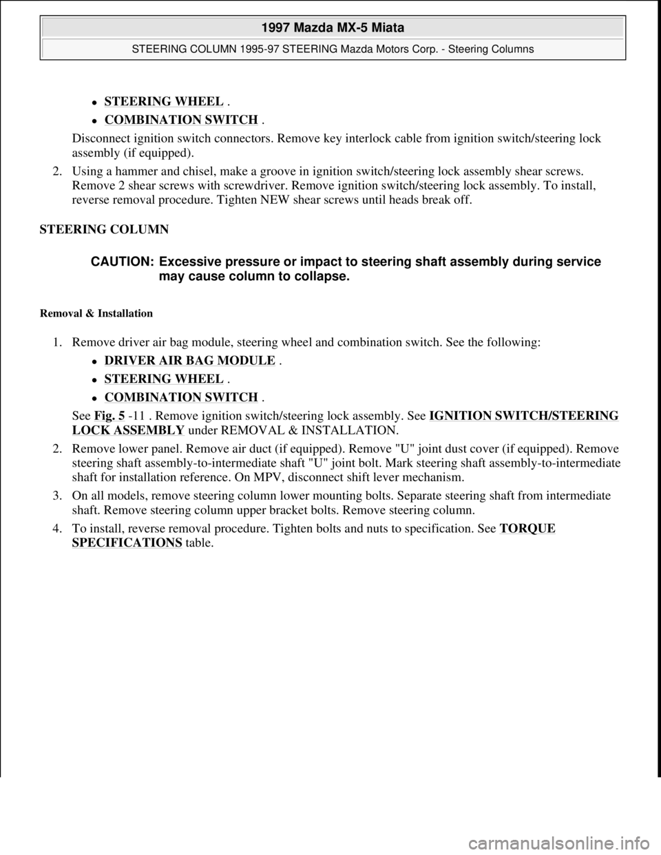 MAZDA MIATA 1997  Factory Repair Manual STEERING WHEEL .  
COMBINATION SWITCH .  
Disconnect ignition switch connectors. Remove key interlock cable from ignition switch/steering lock 
assembly (if equipped).  
2. Using a hammer and ch