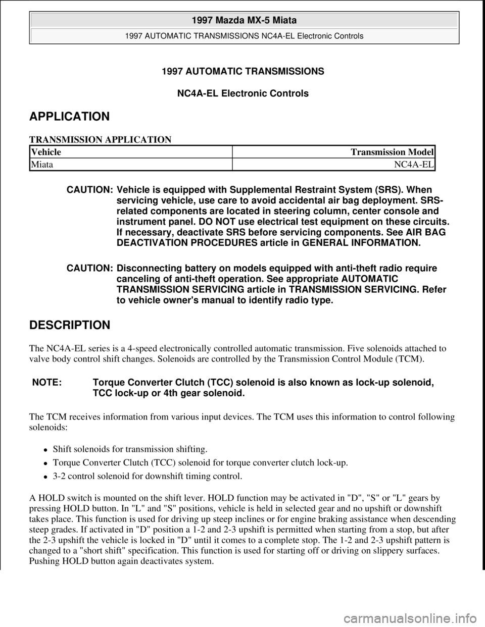 MAZDA MIATA 1997 Factory Repair Manual 1997 AUTOMATIC TRANSMISSIONS
NC4A-EL Electronic Controls
APPLICATION
TRANSMISSION APPLICATION
DESCRIPTION
The NC4A-EL series is a 4-speed electronically controlled automatic transmission. Five sol MAZDA MIATA 1997 Factory Repair Manual 1997 AUTOMATIC TRANSMISSIONS
NC4A-EL Electronic Controls
APPLICATION
TRANSMISSION APPLICATION
DESCRIPTION
The NC4A-EL series is a 4-speed electronically controlled automatic transmission. Five sol