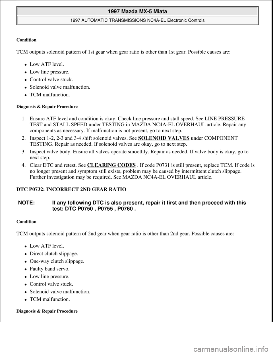 MAZDA MIATA 1997  Factory Repair Manual Condition 
TCM outputs solenoid pattern of 1st gear when gear ratio is other than 1st gear. Possible causes are: 
Low ATF level.  
Low line pressure.  
Control valve stuck.  
Solenoid valv