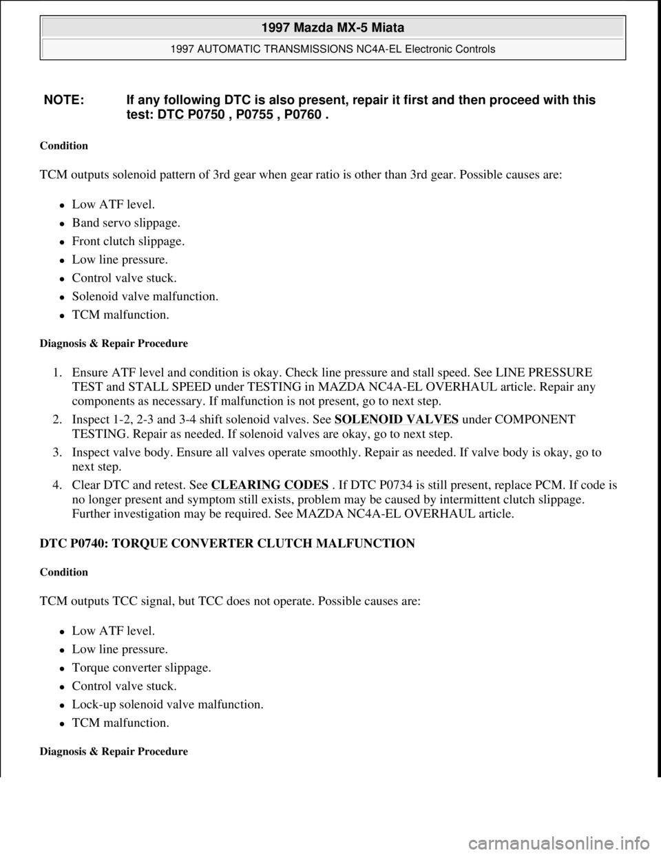 MAZDA MIATA 1997  Factory Repair Manual Condition 
TCM outputs solenoid pattern of 3rd gear when gear ratio is other than 3rd gear. Possible causes are: 
Low ATF level.  
Band servo slippage.  
Front clutch slippage.  
Low line 