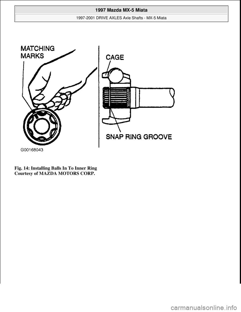 MAZDA MIATA 1997  Factory Repair Manual Fig. 14: Installing Balls In To Inner Ring 
Courtesy of MAZDA MOTORS CORP. 
 
1997 Mazda MX-5 Miata 
1997-2001 DRIVE AXLES Axle Shafts - MX-5 Miata  
Microsoft  
Sunday, July 05, 2009 1:51:38 PMPage 1