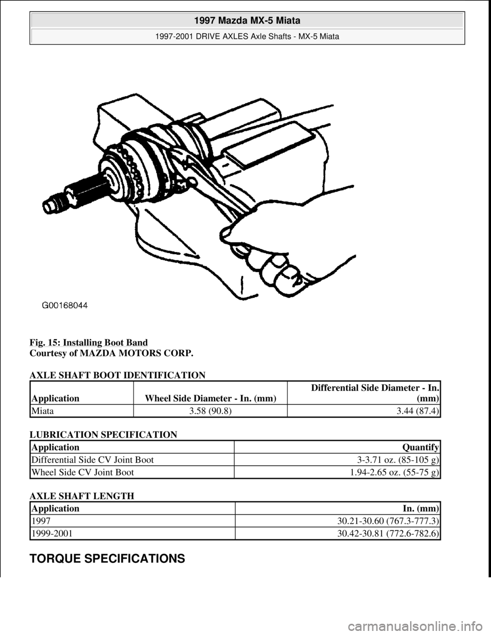 MAZDA MIATA 1997  Factory Repair Manual Fig. 15: Installing Boot Band 
Courtesy of MAZDA MOTORS CORP. 
AXLE SHAFT BOOT IDENTIFICATION 
LUBRICATION SPECIFICATION 
AXLE SHAFT LENGTH 
TORQUE SPECIFICATIONS 
ApplicationWheel Side Diameter - In.