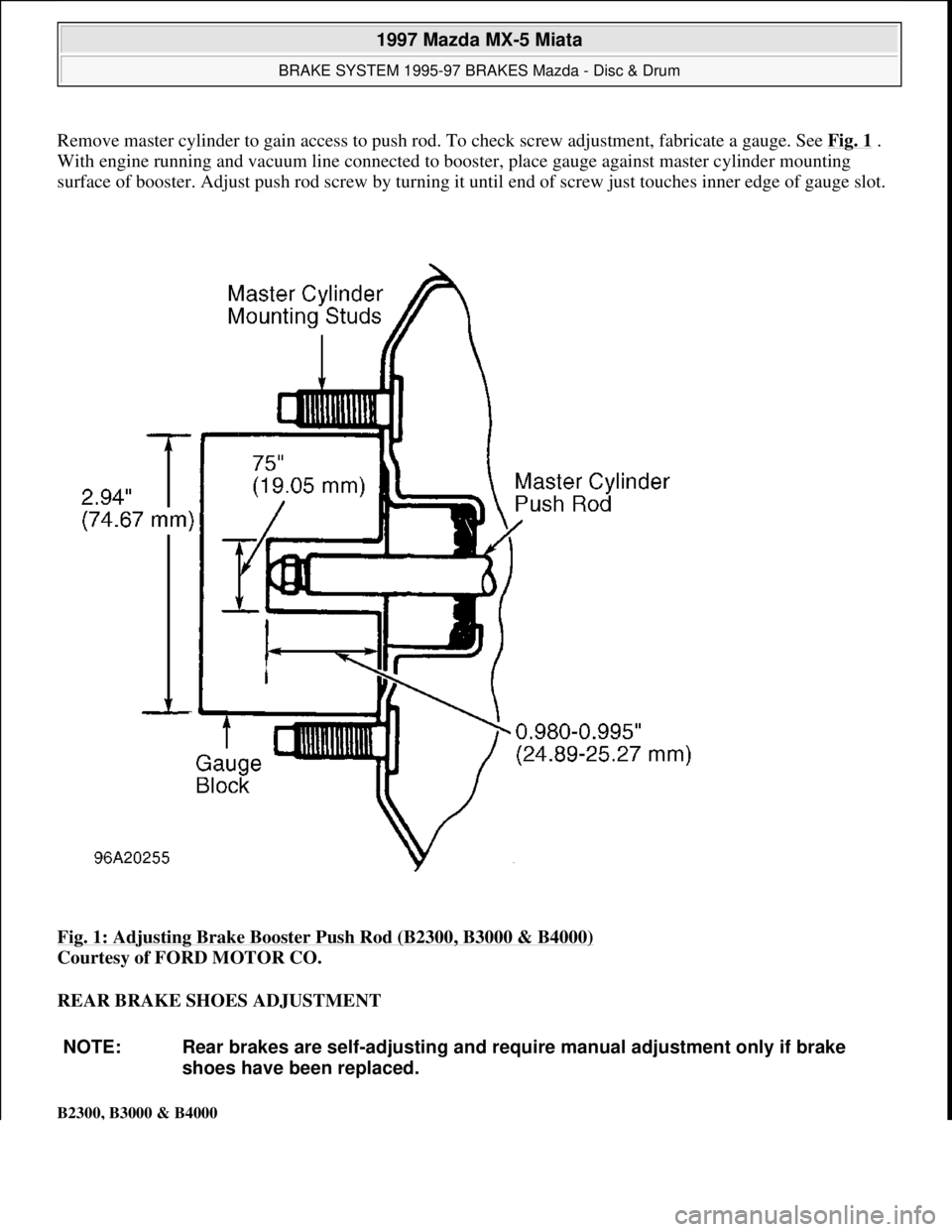 MAZDA MIATA 1997  Factory Repair Manual Remove master cylinder to gain access to push rod. To check screw adjustment, fabricate a gauge. See Fig. 1. 
With engine running and vacuum line connected to booster, place gauge against master cylin