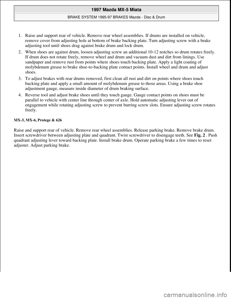 MAZDA MIATA 1997 Factory Repair Manual 1. Raise and support rear of vehicle. Remove rear wheel assemblies. If drums are installed on vehicle,
remove cover from adjusting hole at bottom of brake backing plate. Turn adjusting screw with a b MAZDA MIATA 1997 Factory Repair Manual 1. Raise and support rear of vehicle. Remove rear wheel assemblies. If drums are installed on vehicle,
remove cover from adjusting hole at bottom of brake backing plate. Turn adjusting screw with a b