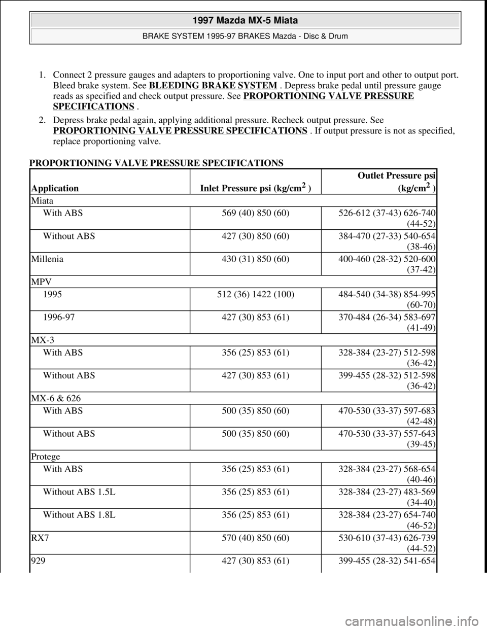 MAZDA MX-5 1997  Factory Repair Manual 1. Connect 2 pressure gauges and adapters to proportioning valve. One to input port and other to output port. 
Bleed brake system. See BLEEDING BRAKE SYSTEM
 . Depress brake pedal until pressure gauge