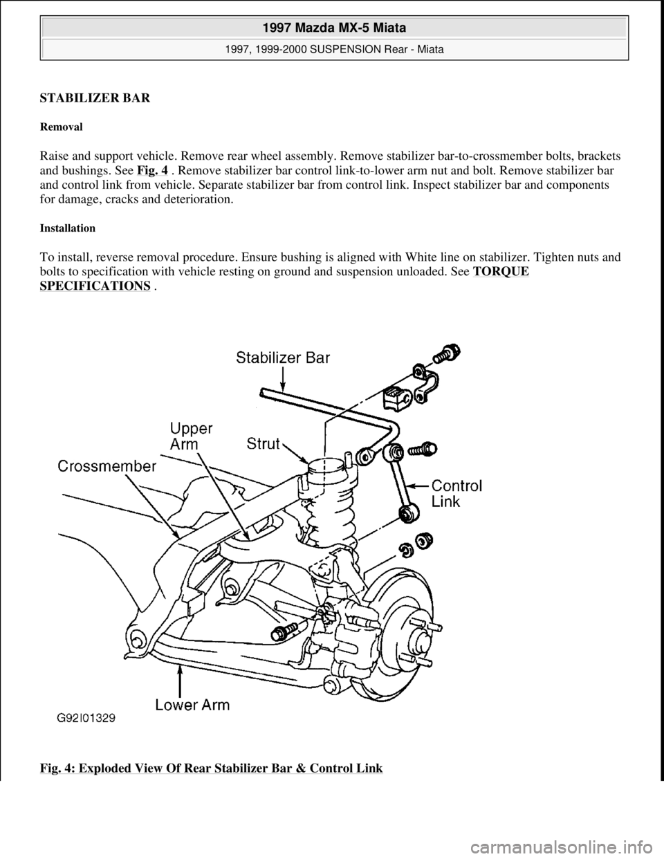 MAZDA MX-5 1997  Factory Repair Manual STABILIZER BAR 
Removal 
Raise and support vehicle. Remove rear wheel assembly. Remove stabilizer bar-to-crossmember bolts, brackets 
and bushings. See Fig. 4
 . Remove stabilizer bar control link-to-