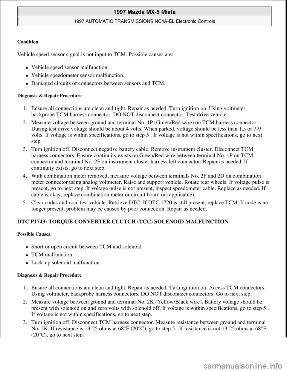 MAZDA MX-5 1997  Factory Repair Manual Condition 
Vehicle speed sensor signal is not input to TCM. Possible causes are: 
Vehicle speed sensor malfunction.  
Vehicle speedometer sensor malfunction.  
Damaged circuits or connectors 