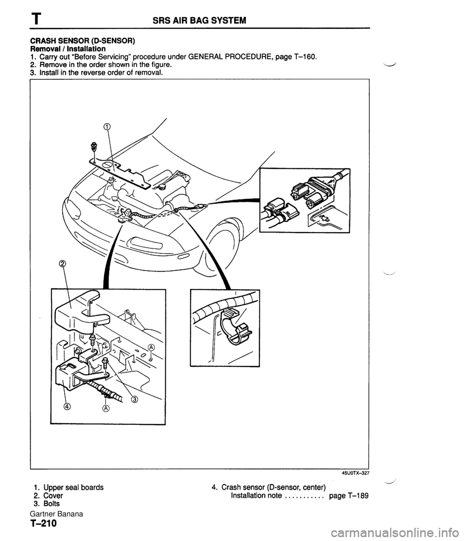 MAZDA MX-5 1994  Workshop Manual T SRS AIR BAG SYSTEM CRASH SENSOR (D-SENSOR) Removal 1 Installation 1. Carry out "Before Servicing" procedure under GENERAL PROCEDURE, page T-160. 2. Remove in the order shown in the figure. 3. Instal