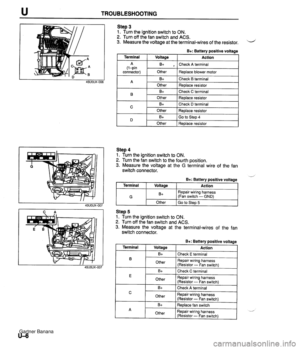 MAZDA MX-5 1994  Workshop Manual u TROUBLESHOOTING Step 3 1. Turn the ignition switch to ON. 2. Turn off the fan switch and ACS. 3. Measure the voltage at the terminal-wires of the resistor. u B+: Battery positive voltage I Terminal 