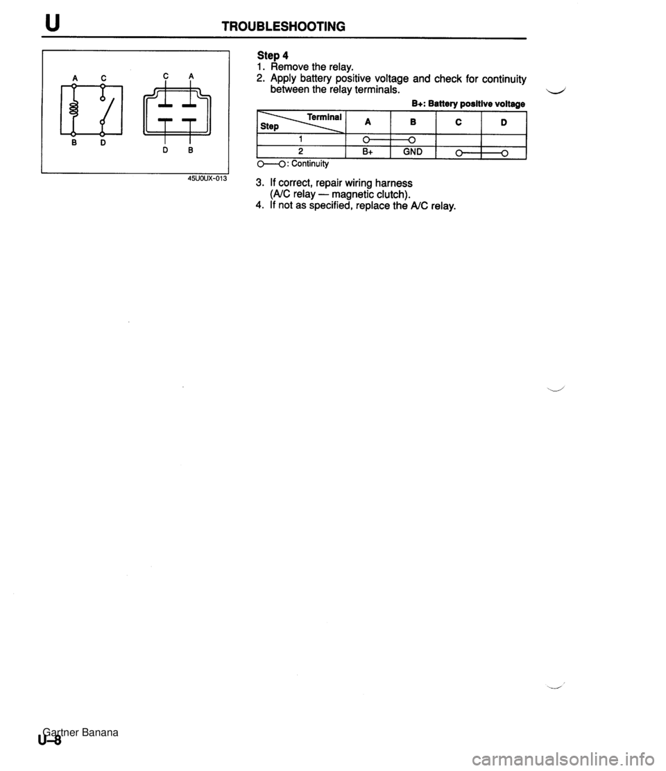 MAZDA MX-5 1994  Workshop Manual u TROUBLESHOOTING Step 4 1. Remove the relay. 2. Apply battery positive voltage and check for continuity between the relay terminals. B+: Battery positive voltage 0---0 : Continuity I I I 45U0UX-013 3