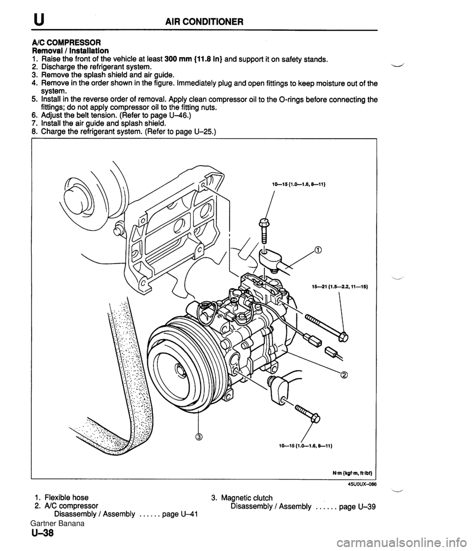 MAZDA MX-5 1994  Workshop Manual u AIR CONDITIONER A/C COMPRESSOR Removal / Installation 1. Raise the front of the vehicle at least 300 mm (11.8 In) and support it on safety stands. 2. Discharge the refrigerant system. i~ 3. Remove t