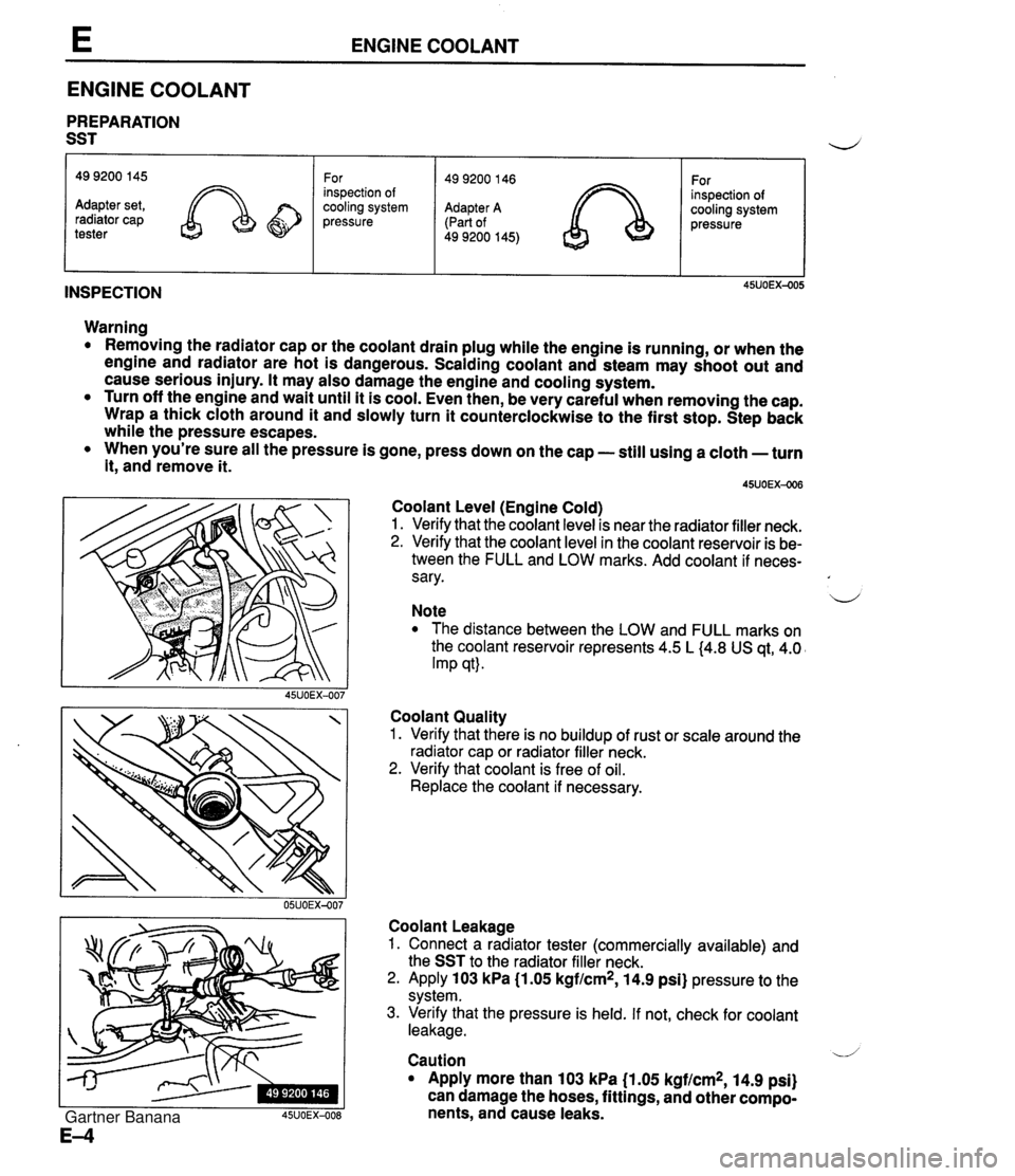 MAZDA MX-5 1994 Workshop Manual ENGINE COOLANT ENGINE COOLANT PREPARATION SST INSPECTION 49 9200 145 Adapter set, radiator cap tester Warning Removing the radiator cap or the coolant drain plug while the engine is running, or when t MAZDA MX-5 1994 Workshop Manual ENGINE COOLANT ENGINE COOLANT PREPARATION SST INSPECTION 49 9200 145 Adapter set, radiator cap tester Warning Removing the radiator cap or the coolant drain plug while the engine is running, or when t