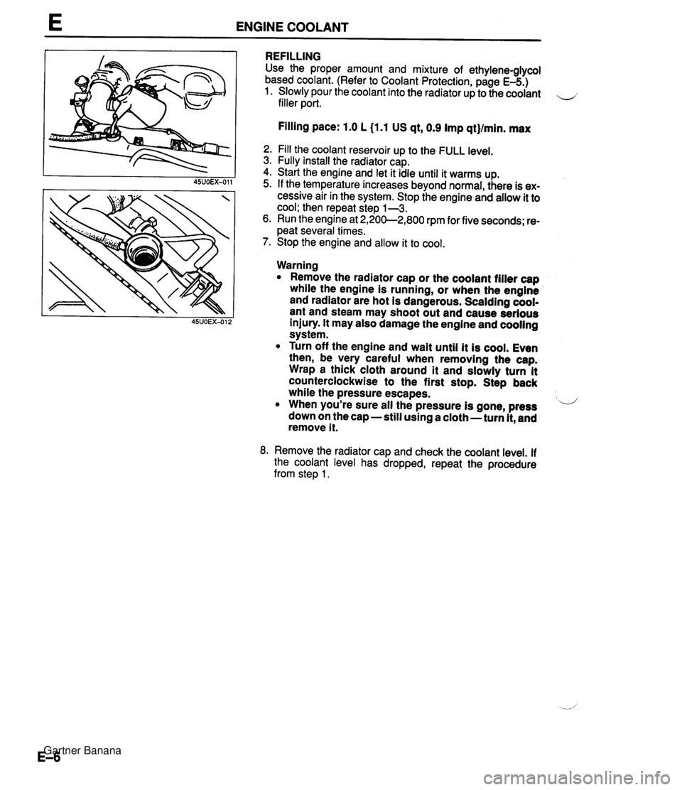 MAZDA MX-5 1994  Workshop Manual E ENGINE COOLANT REFILLING Use the proper amount and mixture of ethylene-glycol based coolant. (Refer to Coolant Protection, page E-5.) 1. Slowly pour the coolant into the radiator up to the coolant f