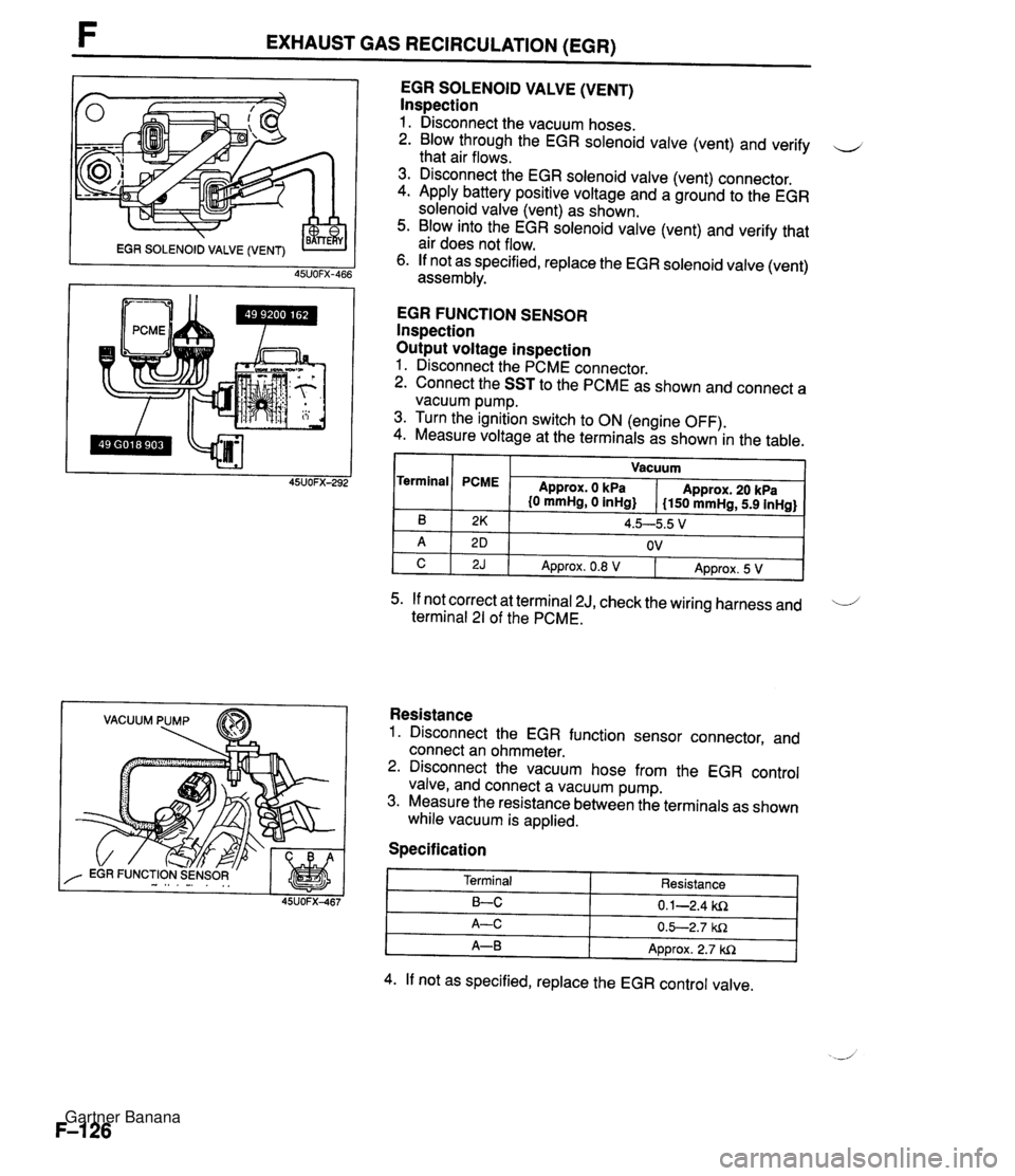 MAZDA MX-5 1994 Workshop Manual F EXHAUST GAS RECIRCULATION (EGR) VACUUM PUMP EGR SOLENOID VALVE (VENT) lnspection 1. Disconnect the vacuum hoses. 2. Blow through the EGR solenoid valve (vent) and verify u that air flows. 3. Discon MAZDA MX-5 1994 Workshop Manual F EXHAUST GAS RECIRCULATION (EGR) VACUUM PUMP EGR SOLENOID VALVE (VENT) lnspection 1. Disconnect the vacuum hoses. 2. Blow through the EGR solenoid valve (vent) and verify u that air flows. 3. Discon