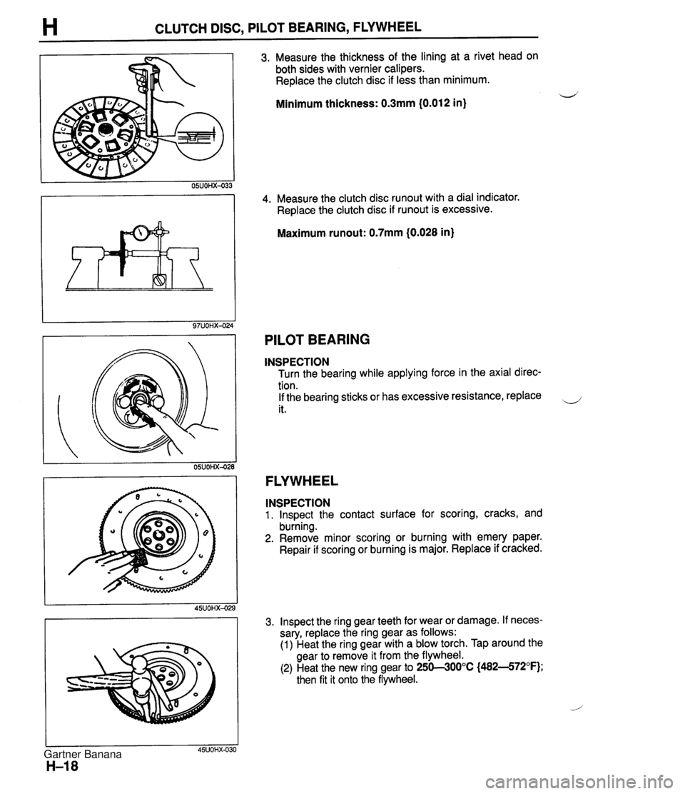 MAZDA MX-5 1994 Workshop Manual H CLUTCH DISC, PILOT BEARING, FLYWHEEL 3. Measure the thickness of the lining at a rivet head on both sides with vernier calipers. Replace the clutch disc if less than minimum. Minimum thickness: 0.3m MAZDA MX-5 1994 Workshop Manual H CLUTCH DISC, PILOT BEARING, FLYWHEEL 3. Measure the thickness of the lining at a rivet head on both sides with vernier calipers. Replace the clutch disc if less than minimum. Minimum thickness: 0.3m