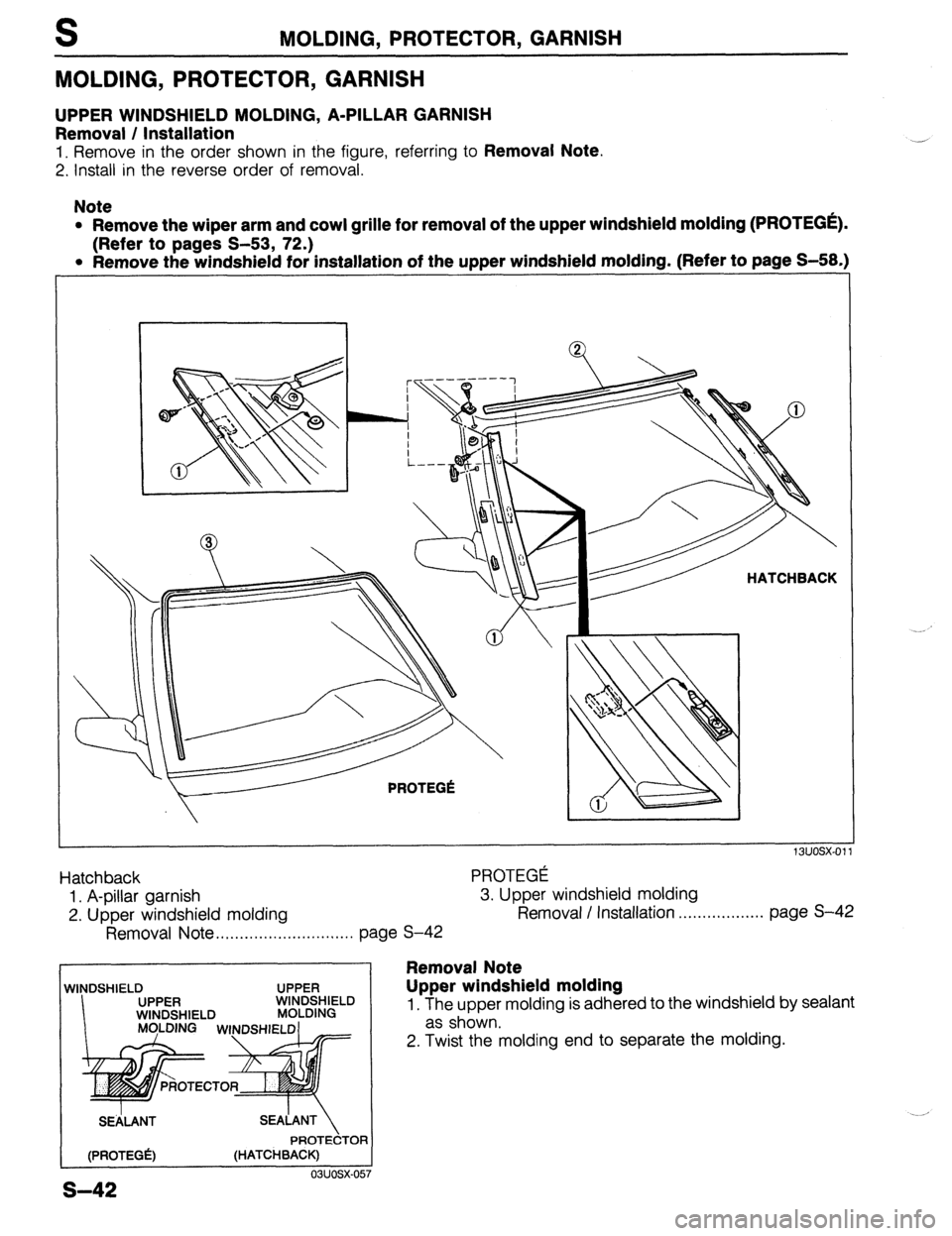 MAZDA PROTEGE 1992 Workshop Manual S MOLDING, PROTECTOR, GARNISH
MOLDING, PROTECTOR, GARNISH
UPPER WINDSHIELD MOLDING, A-PILLAR GARNISH
Removal / Installation
1. Remove in the order shown in the figure, referring to Removal Note.
MAZDA PROTEGE 1992 Workshop Manual S MOLDING, PROTECTOR, GARNISH
MOLDING, PROTECTOR, GARNISH
UPPER WINDSHIELD MOLDING, A-PILLAR GARNISH
Removal / Installation
1. Remove in the order shown in the figure, referring to Removal Note.