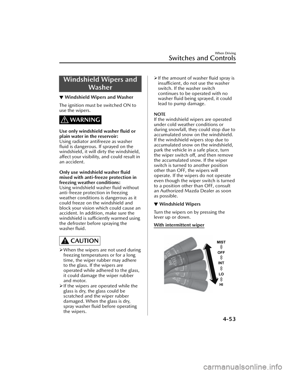 MAZDA MAZDA 2021  Owners Manual Windshield Wipers andWasher
▼Windshield Wipers and Washer
The ignition must be switched ON to
use the wipers.
WARNING
Use only windshield washer 
ﬂuid or
plain water in the reservoir:
Using radiat