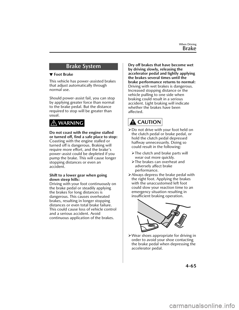 MAZDA MAZDA 2021  Owners Manual Brake System
▼Foot Brake
This vehicle has power-assisted brakes
that adjust automatically through
normal use.
 
Should power-assist fail, you can stop
by applying greater force than normal
to the br