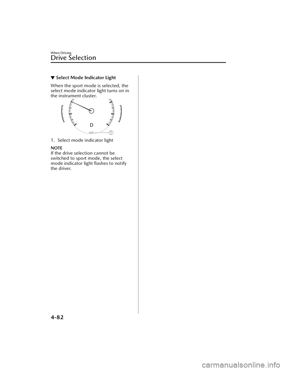 MAZDA MAZDA 2021  Owners Manual ▼Select Mode Indicator Light
When the sport mode is selected, the
select mode indicator light turns on in
the instrument cluster.
1. Select mode indicator light
NOTE
If the drive selection cannot be