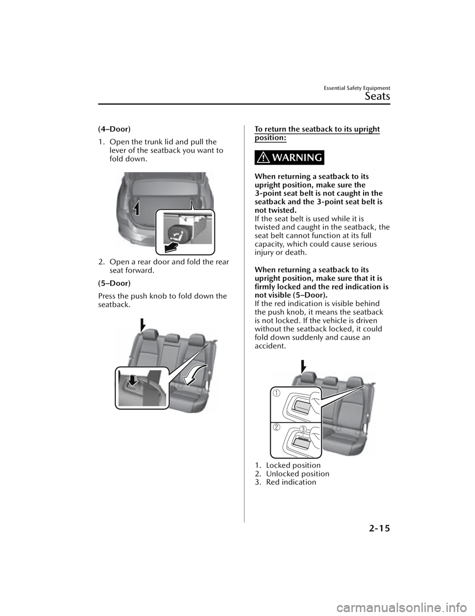 MAZDA MAZDA 2021  Owners Manual (4–Door)
1. Open the trunk lid and pull thelever of the seatback you want to
fold down.
 
2. Open a rear door and fold the rearseat forward.
(5–Door)
Press the push knob to fold down the
seatback.