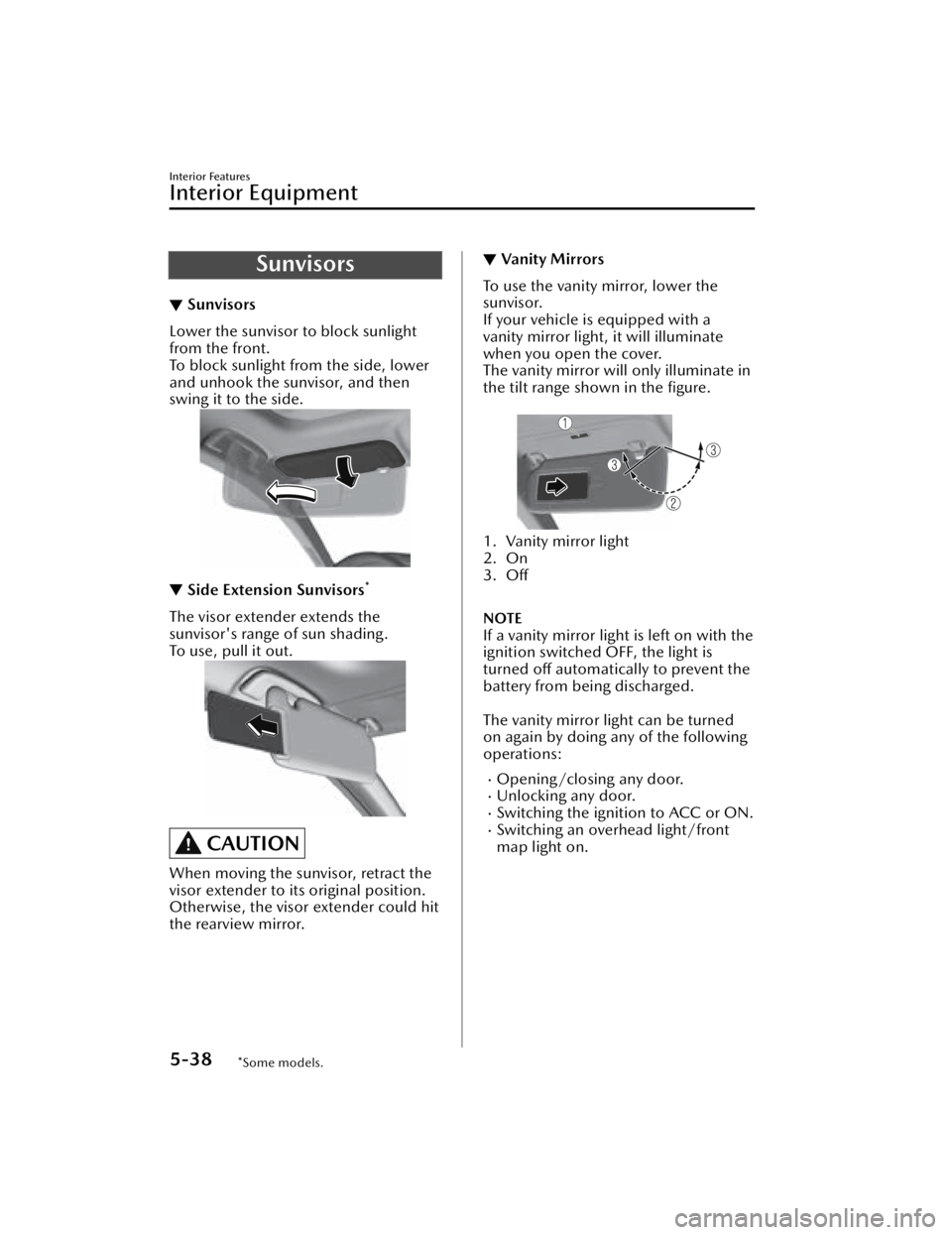 MAZDA MAZDA 2021  Owners Manual Sunvisors
▼Sunvisors
Lower the sunvisor to block sunlight
from the front.
To block sunlight from the side, lower
and unhook the sunvisor, and then
swing it to the side.
▼
Side Extension Sunvisors*