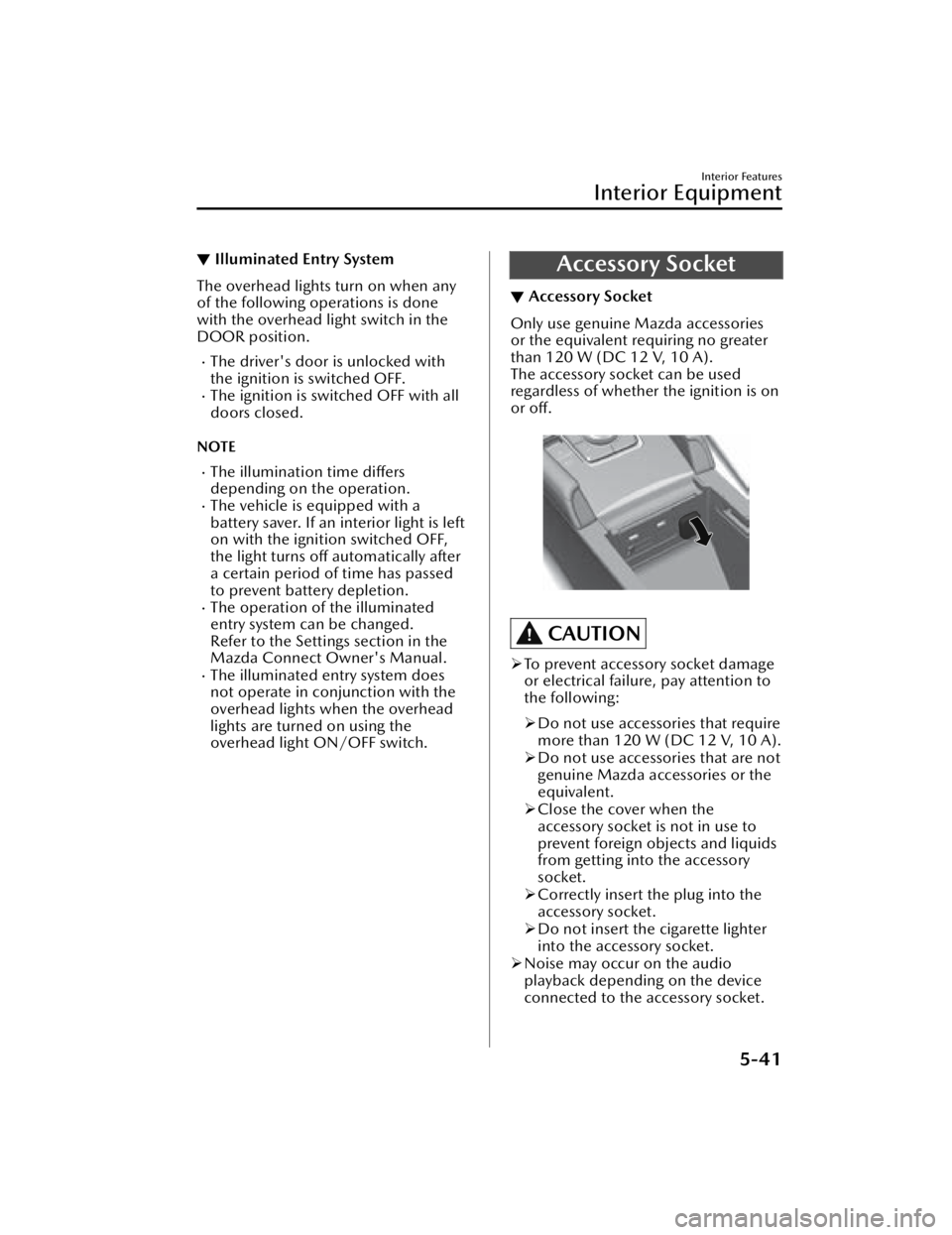 MAZDA MAZDA 2021  Owners Manual ▼Illuminated Entry System
The overhead lights turn on when any
of the following operations is done
with the overhead light switch in the
DOOR position.
The driver's door is unlocked with
the 