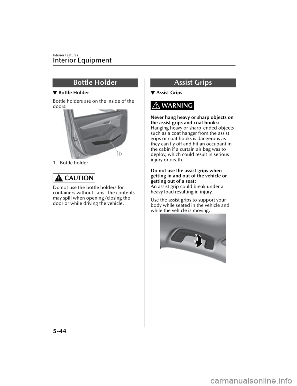 MAZDA MAZDA 2021  Owners Manual Bottle Holder
▼Bottle Holder
Bottle holders are on the inside of the
doors.
1. Bottle holder
 
CAUTION
Do not use the bottle holders for
containers without caps. The contents
may spill when opening/
