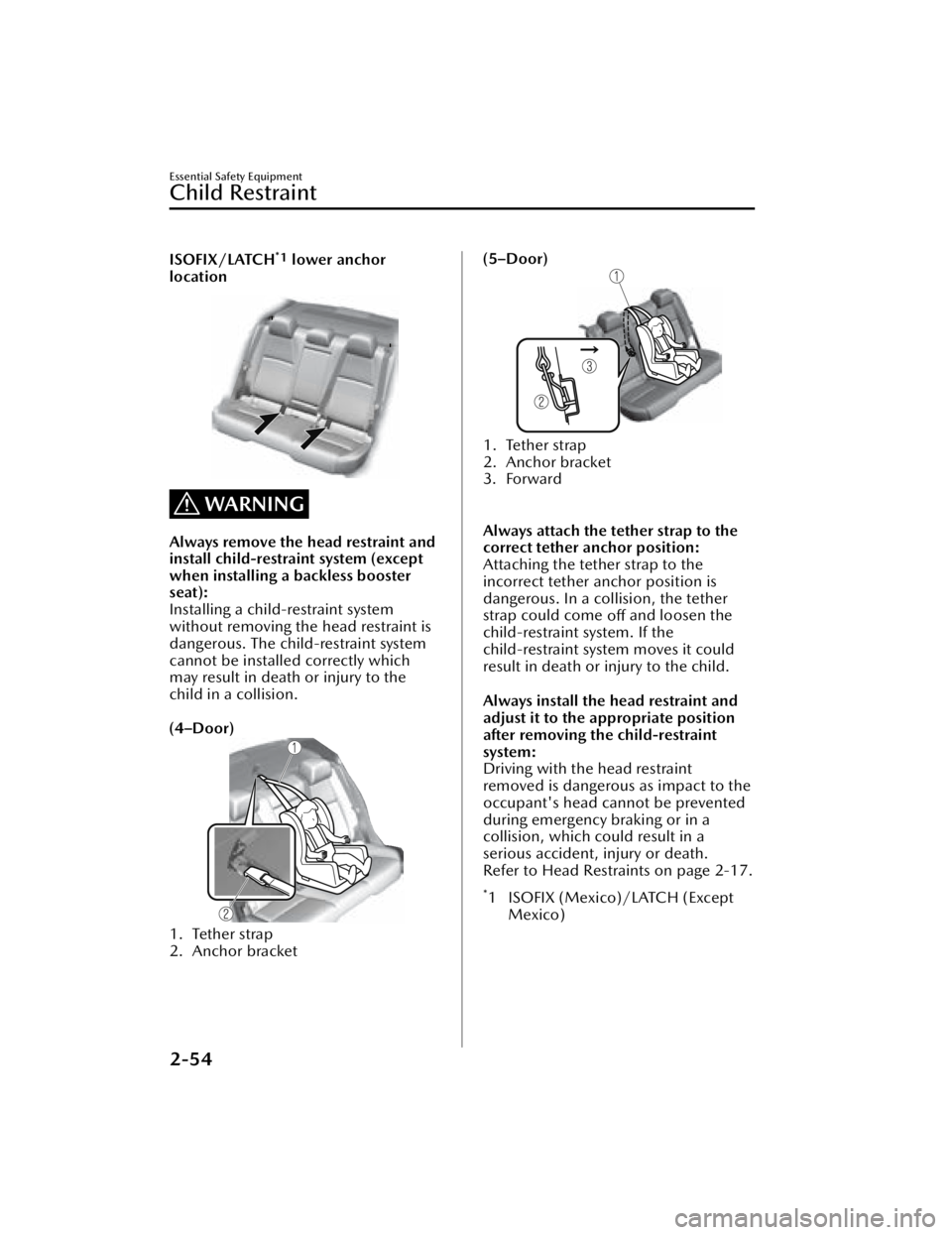 MAZDA MAZDA 2021  Owners Manual ISOFIX/LATCH*1 lower anchor
location
WARNING
Always remove the head restraint and
install child-restraint system (except
when installing a backless booster
seat):
Installing a child-restraint system
w