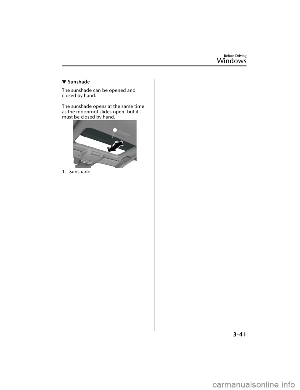 MAZDA MAZDA 2023  Owners Manual ▼Sunshade
The sunshade can be opened and
closed by hand.
 
The sunshade opens at the same time
as the moonroof slides open, but it
must be closed by hand.
1. Sunshade
Before Driving
Windows
3-41
Maz