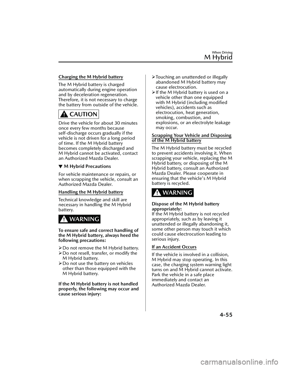 MAZDA MAZDA 2023  Owners Manual Charging the M Hybrid battery
The M Hybrid battery is charged
automatically during engine operation
and by deceleration regeneration.
Therefore, it is not necessary to charge
the battery from outside 