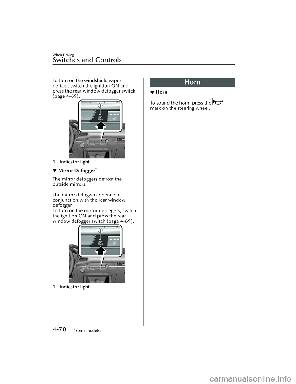 MAZDA MAZDA 2023  Owners Manual To turn on the windshield wiper
de-icer, switch the ignition ON and
press the rear window defogger switch
(page 4-69).
1. Indicator light
▼Mirror Defogger*
The mirror defoggers defrost the
outside m