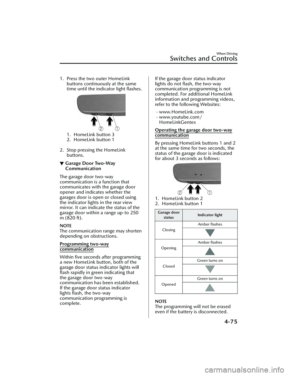 MAZDA MAZDA 2023  Owners Manual 1. Press the two outer HomeLinkbuttons continuously at the same
time until the indicator light ﬂashes.
1. HomeLink button 3
2. HomeLink button 1 
2. Stop pressing the HomeLink buttons.
▼Garage Doo