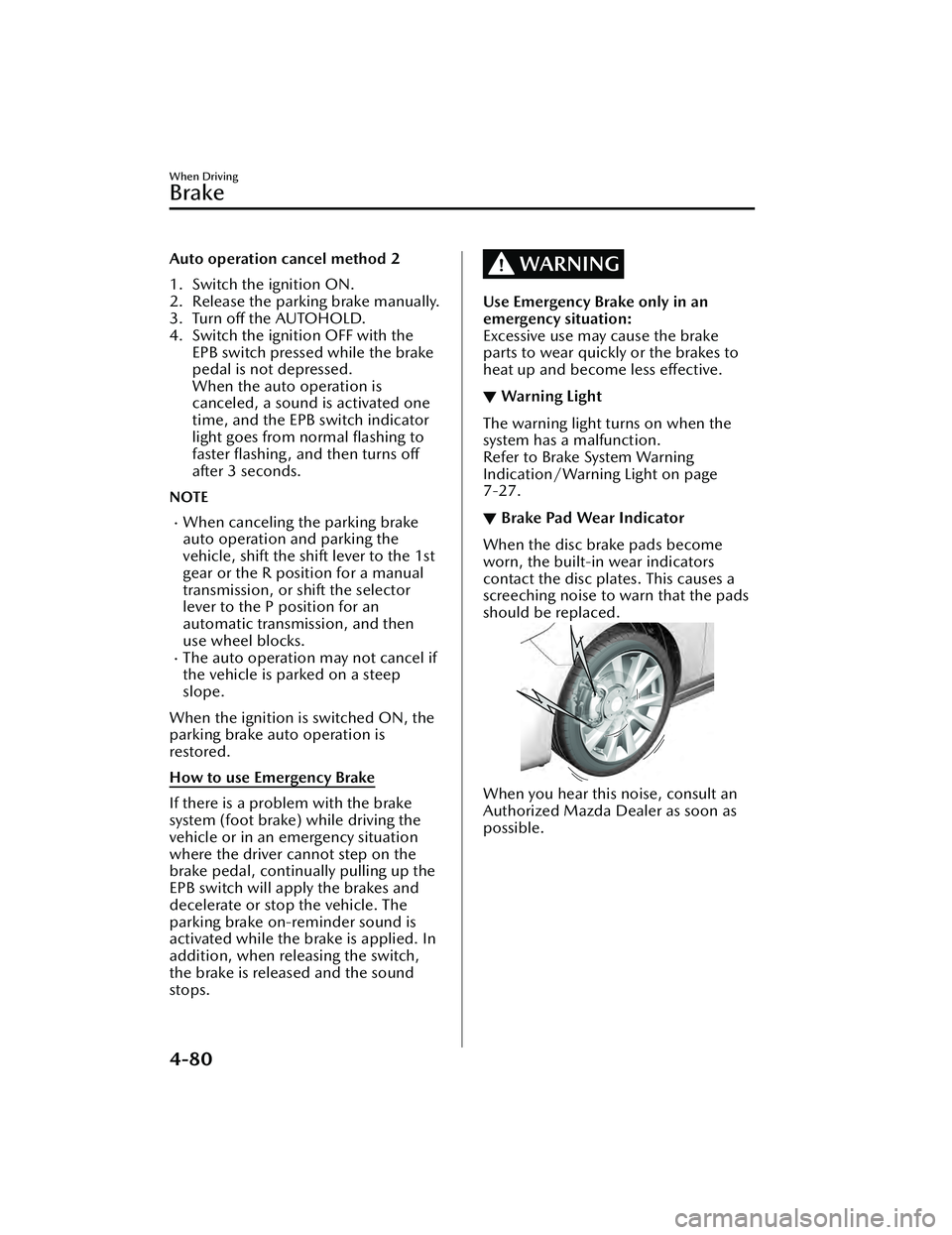 MAZDA MAZDA 2023  Owners Manual Auto operation cancel method 2
1. Switch the ignition ON.
2. Release the parking brake manually.
3. Turn off the AUTOHOLD.
4. Switch the ignition OFF with theEPB switch pressed while the brake
pedal i