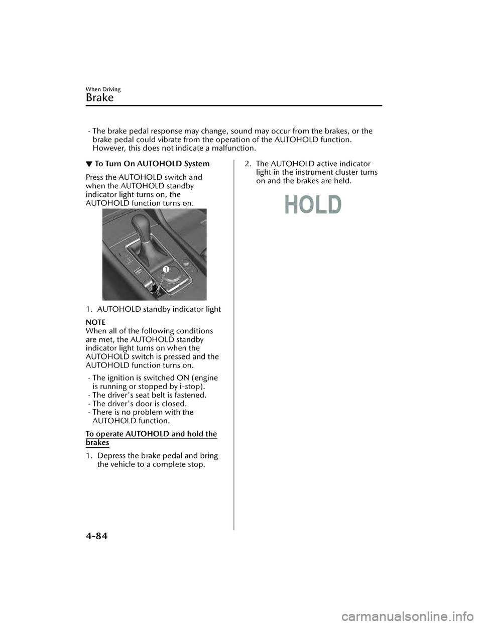 MAZDA MAZDA 2023  Owners Manual The brake pedal response may change, sound may occur from the brakes, or the
brake pedal could vibrate from the operation of the AUTOHOLD function.
However, this does not indicate a malfunction.
