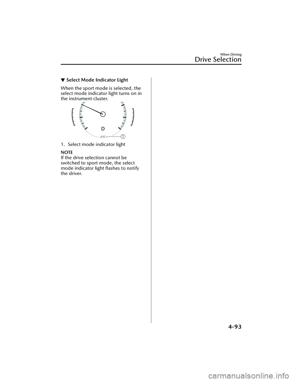 MAZDA MAZDA 2023  Owners Manual ▼Select Mode Indicator Light
When the sport mode is selected, the
select mode indicator light turns on in
the instrument cluster.
1. Select mode indicator light
NOTE
If the drive selection cannot be