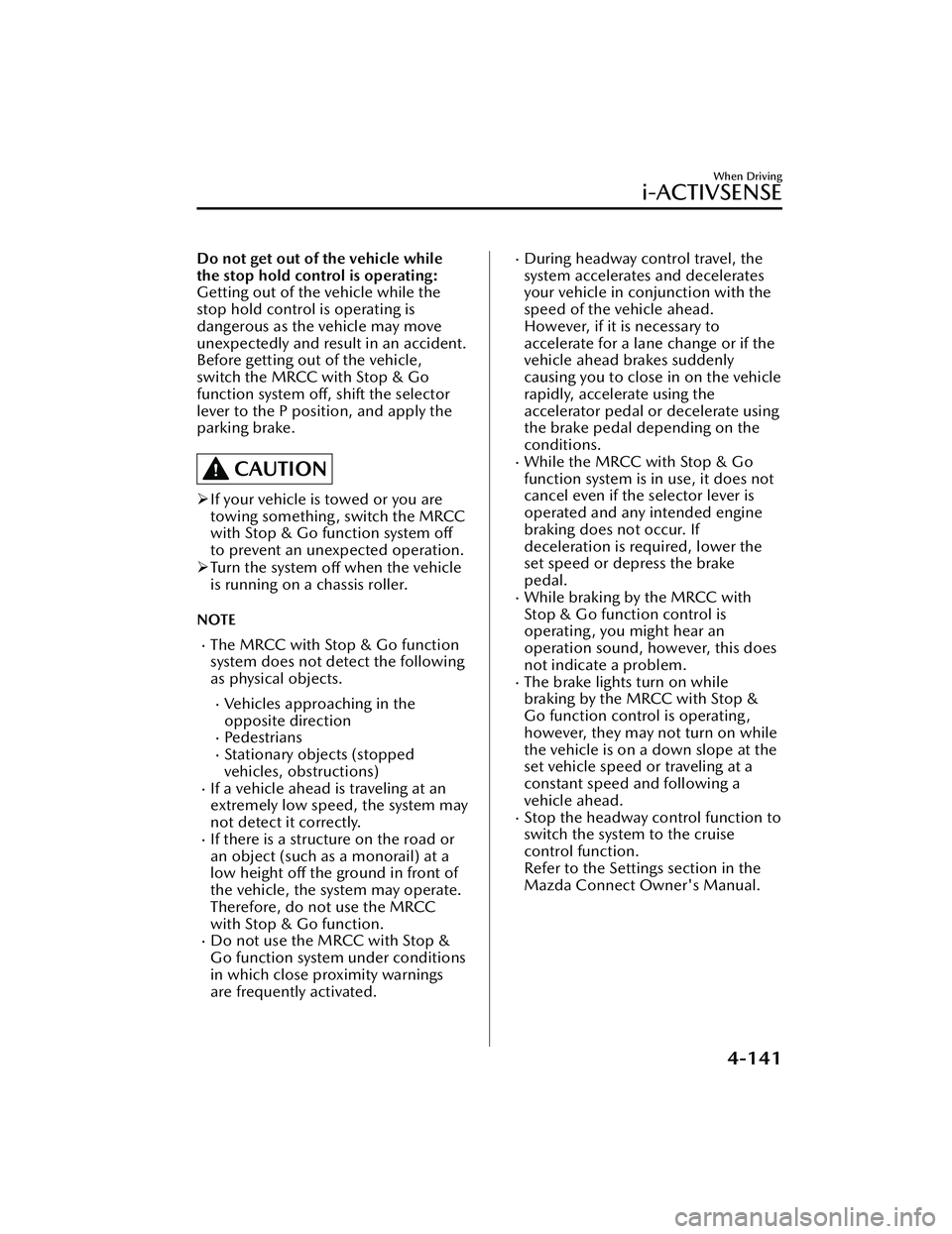 MAZDA MAZDA 2023  Owners Manual Do not get out of the vehicle while
the stop hold control is operating:
Getting out of the vehicle while the
stop hold control is operating is
dangerous as the vehicle may move
unexpectedly and result