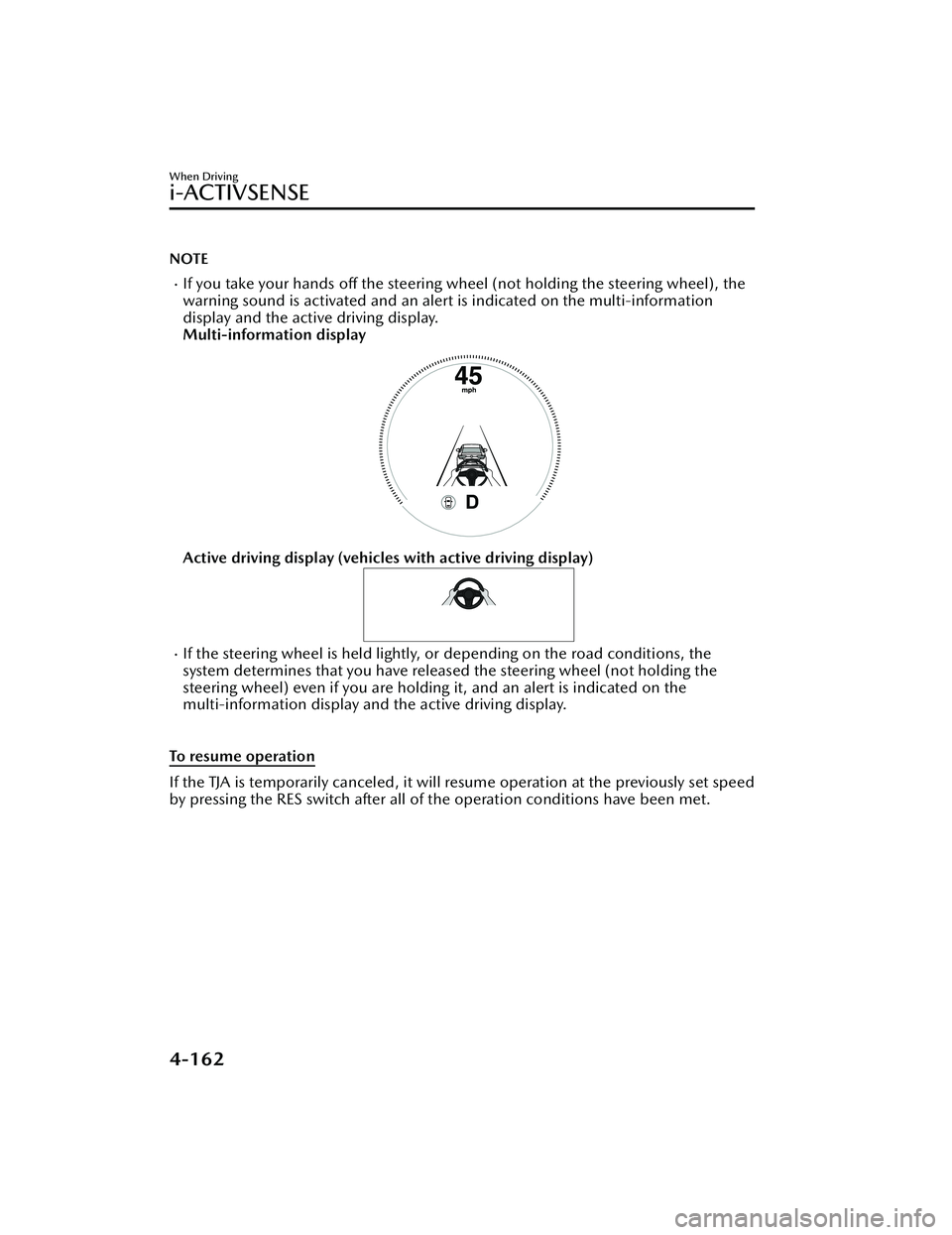 MAZDA MAZDA 2023  Owners Manual NOTE
If you take your hands off the steering wheel (not holding the steering wheel), the
warning sound is activated and an alert is indicated on the multi-information
display and the active driving