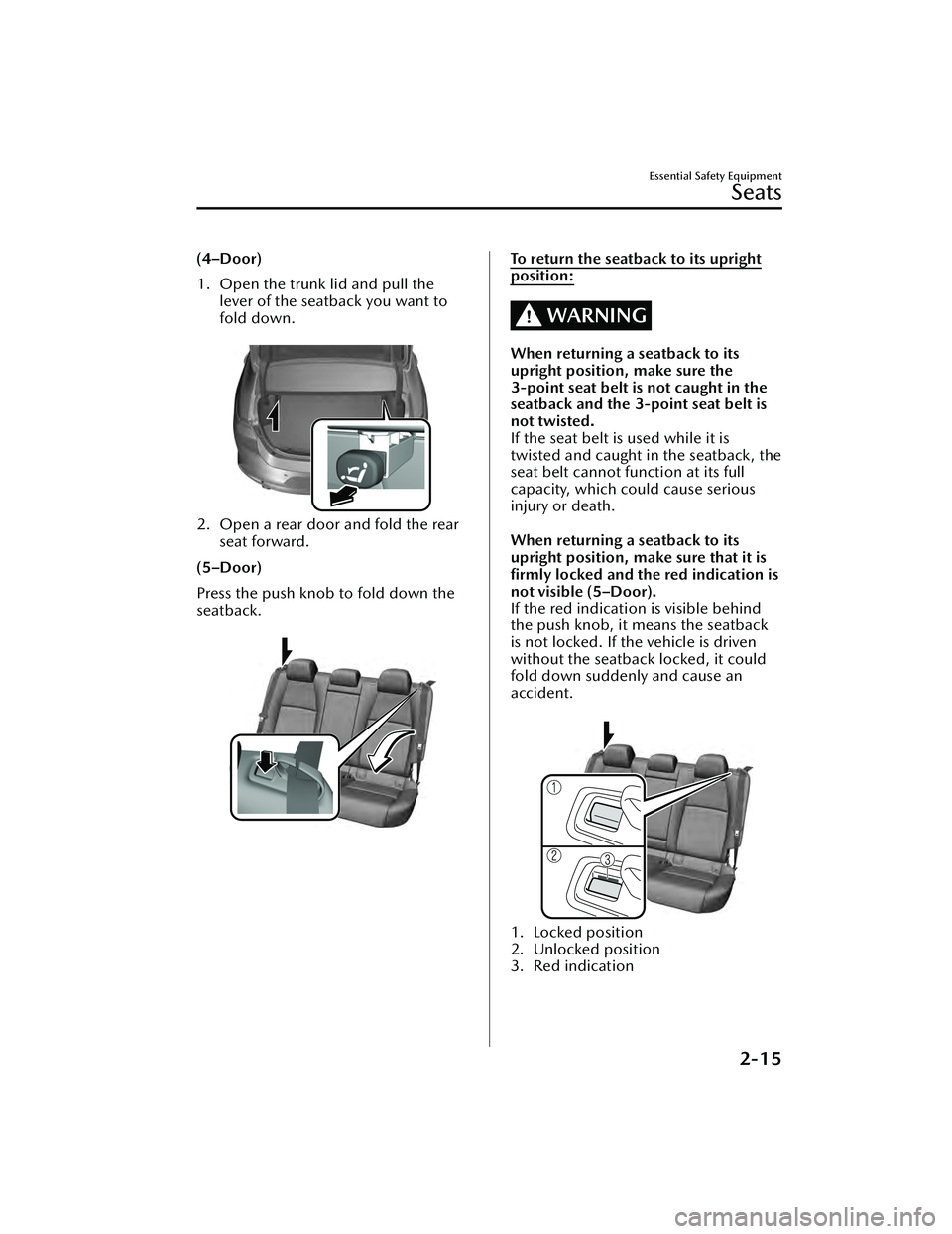 MAZDA MAZDA 2023 Owners Manual (4–Door)
1. Open the trunk lid and pull thelever of the seatback you want to
fold down.
2. Open a rear door and fold the rearseat forward.
(5–Door)
Press the push knob to fold down the
seatback. MAZDA MAZDA 2023 Owners Manual (4–Door)
1. Open the trunk lid and pull thelever of the seatback you want to
fold down.
2. Open a rear door and fold the rearseat forward.
(5–Door)
Press the push knob to fold down the
seatback.
