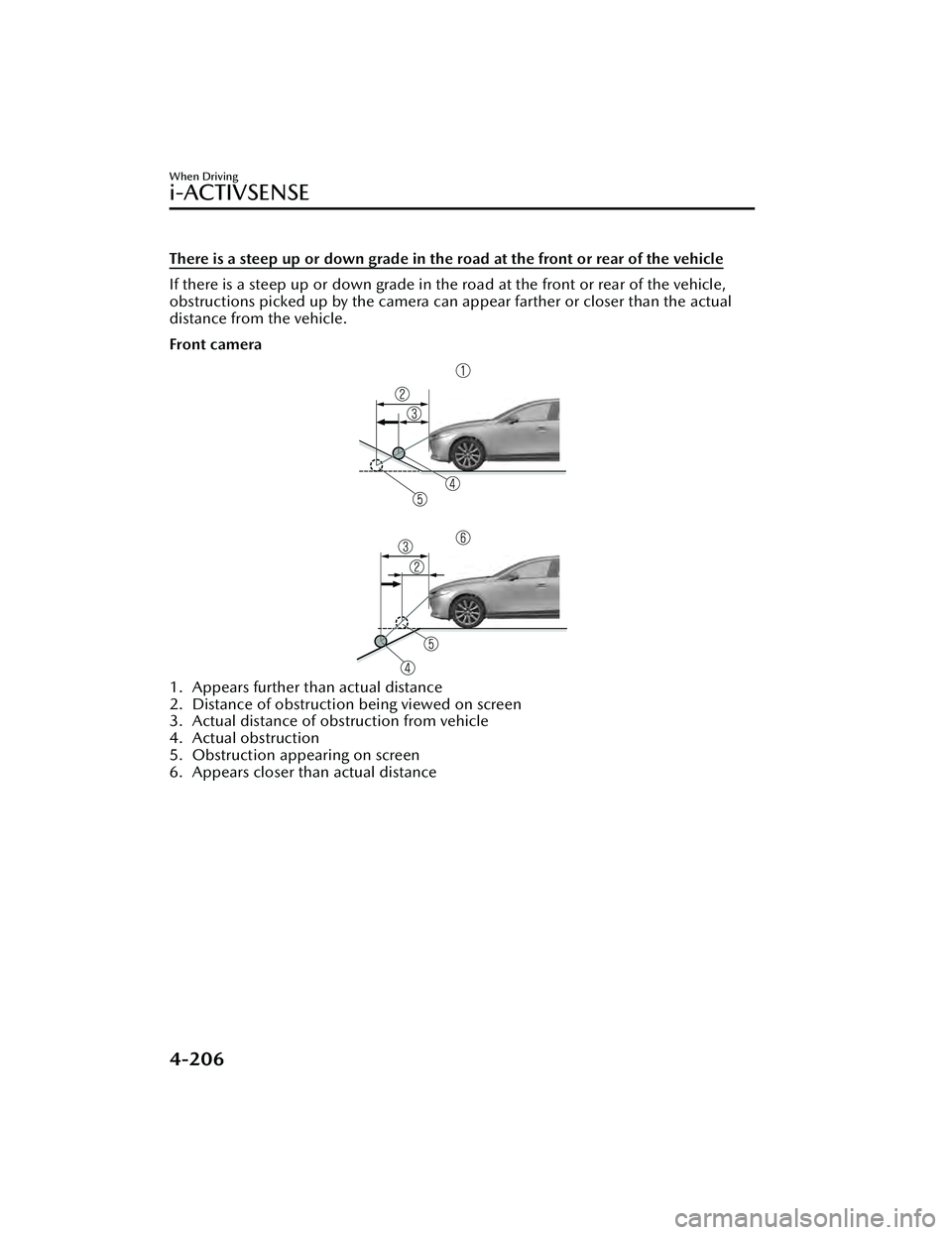 MAZDA MAZDA 2023  Owners Manual There is a steep up or down grade in the road at the front or rear of the vehicle
If there is a steep up or down grade in the road at the front or rear of the vehicle,
obstructions picked up by the ca