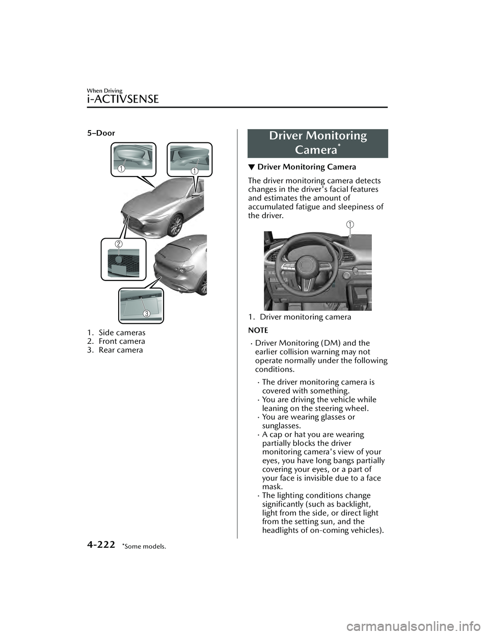 MAZDA MAZDA 2023  Owners Manual 5–Door
1. Side cameras
2. Front camera
3. Rear camera
Driver MonitoringCamera
*
▼Driver Monitoring Camera
The driver monitoring camera detects
changes in the driver's facial features
and estim