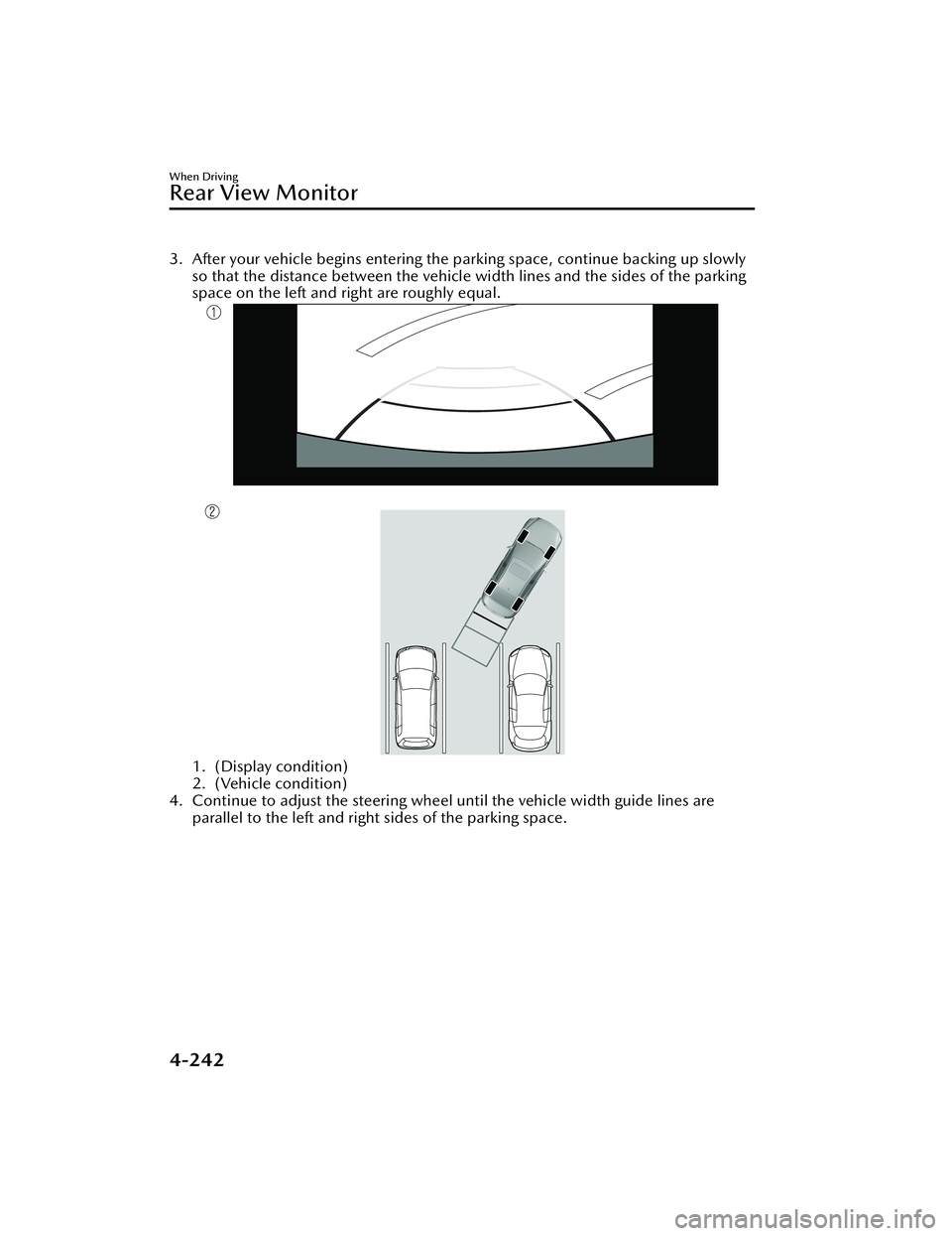 MAZDA MAZDA 2023  Owners Manual 3. After your vehicle begins entering the parking space, continue backing up slowly
so that the distance between the vehicle width lines and the sides of the parking
space on the left and right are ro