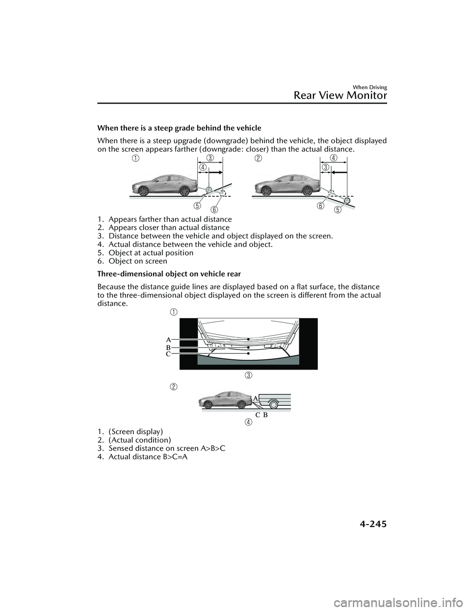 MAZDA MAZDA 2023  Owners Manual When there is a steep grade behind the vehicle
When there is a steep upgrade (downgrade) behind the vehicle, the object displayed
on the screen appears farther (downgrade: closer) than the actual dist