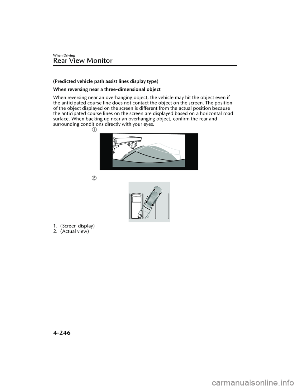 MAZDA MAZDA 2023  Owners Manual (Predicted vehicle path assist lines display type)
When reversing near a three-dimensional object
When reversing near an overhanging object, the vehicle may hit the object even if
the anticipated cour